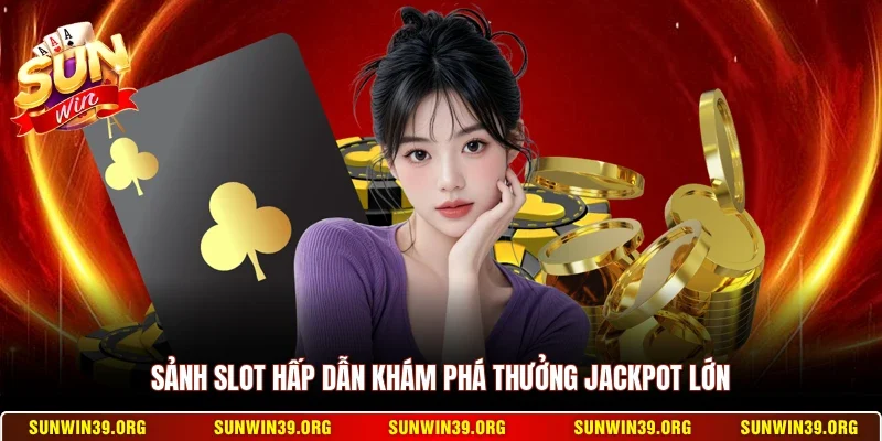 Sunwin 18 Sunwin Sảnh slot hấp dẫn khám phá thưởng Jackpot lớn